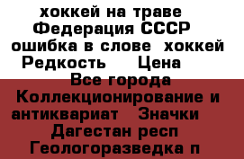 14.1) хоккей на траве : Федерация СССР  (ошибка в слове “хоккей“) Редкость ! › Цена ­ 399 - Все города Коллекционирование и антиквариат » Значки   . Дагестан респ.,Геологоразведка п.